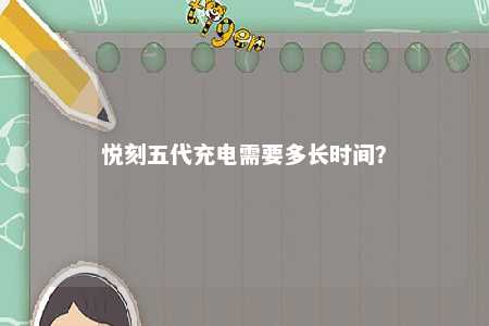 悦刻五代充电需要多长时间？ 